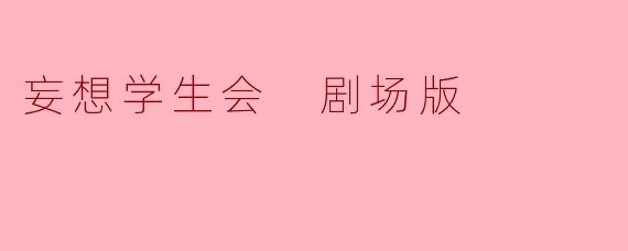 ** 《妄想学生会 剧场版》的主要剧情是什么?**